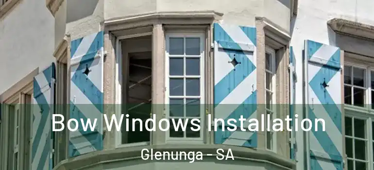 Bow Windows Installation Glenunga - SA