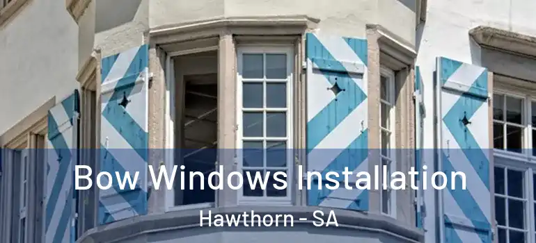 Bow Windows Installation Hawthorn - SA
