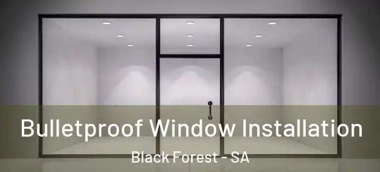  Bulletproof Window Installation Black Forest - SA