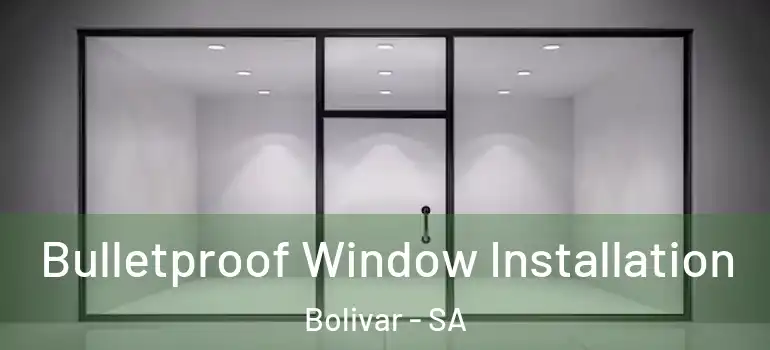  Bulletproof Window Installation Bolivar - SA