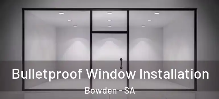 Bulletproof Window Installation Bowden - SA