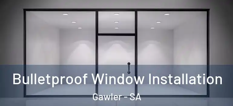 Bulletproof Window Installation Gawler - SA