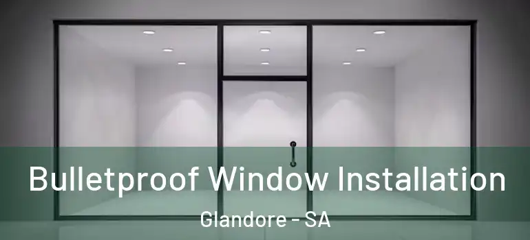 Bulletproof Window Installation Glandore - SA