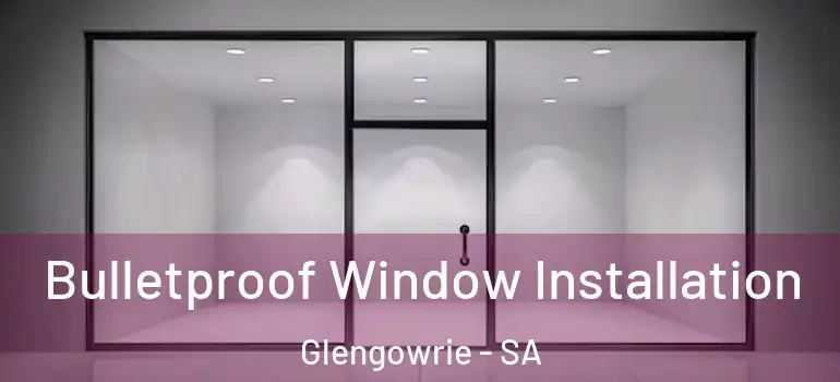 Bulletproof Window Installation Glengowrie - SA