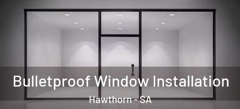 Bulletproof Window Installation Hawthorn - SA