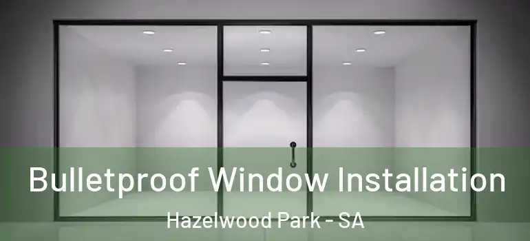 Bulletproof Window Installation Hazelwood Park - SA