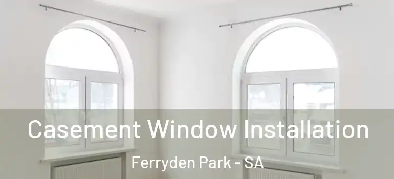 Casement Window Installation Ferryden Park - SA