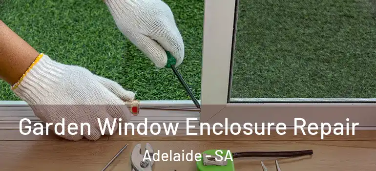 Garden Window Enclosure Repair Adelaide - SA