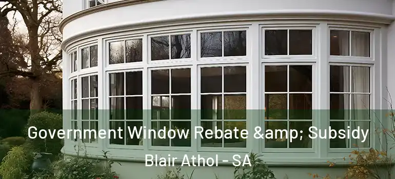 Government Window Rebate & Subsidy Blair Athol - SA
