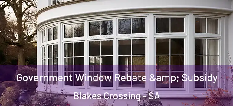 Government Window Rebate & Subsidy Blakes Crossing - SA