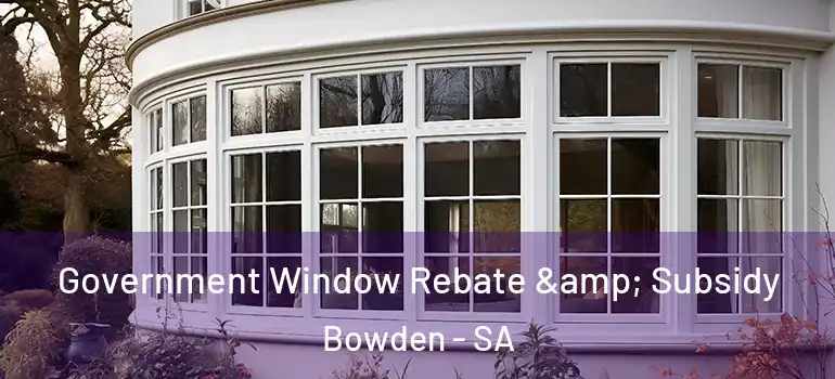 Government Window Rebate & Subsidy Bowden - SA
