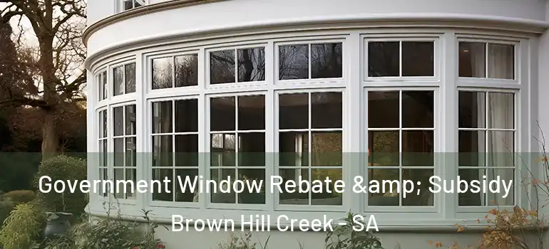 Government Window Rebate & Subsidy Brown Hill Creek - SA