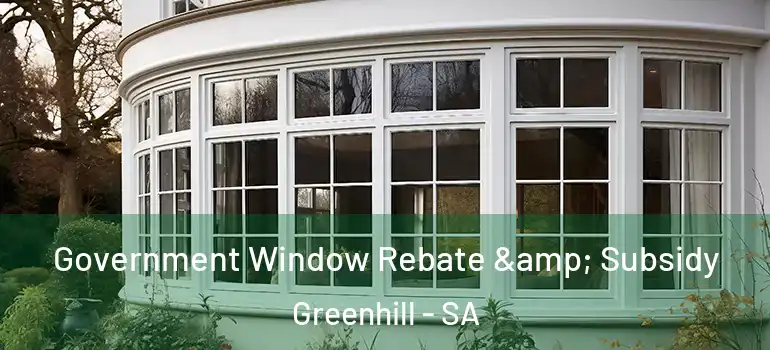 Government Window Rebate & Subsidy Greenhill - SA