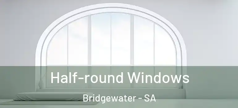  Half-round Windows Bridgewater - SA