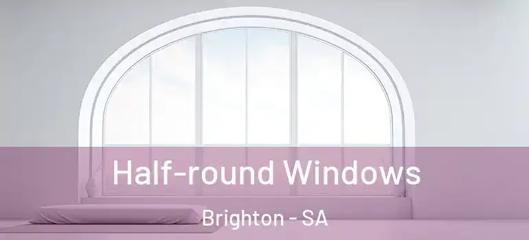 Half-round Windows Brighton - SA