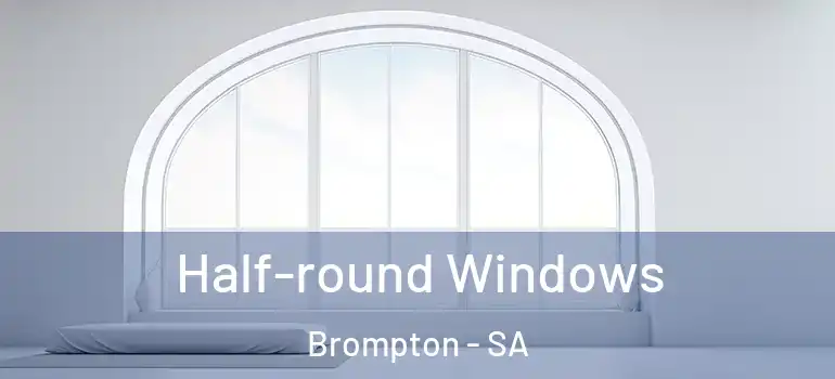  Half-round Windows Brompton - SA