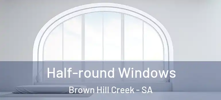 Half-round Windows Brown Hill Creek - SA