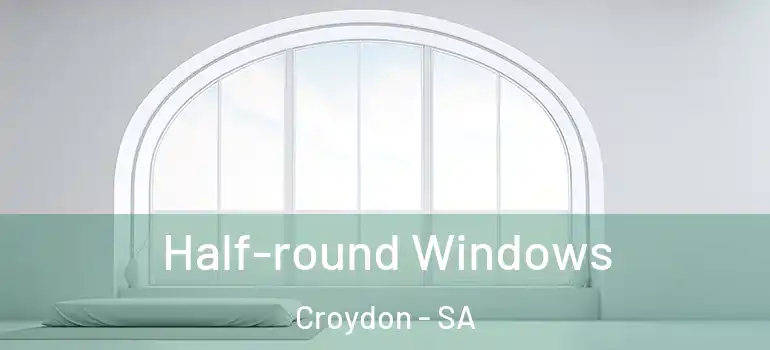  Half-round Windows Croydon - SA