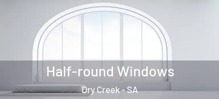  Half-round Windows Dry Creek - SA