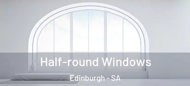 Half-round Windows Edinburgh - SA