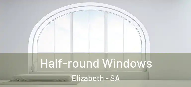  Half-round Windows Elizabeth - SA