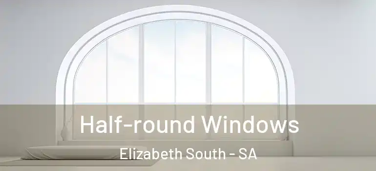  Half-round Windows Elizabeth South - SA