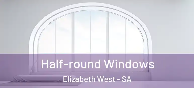 Half-round Windows Elizabeth West - SA