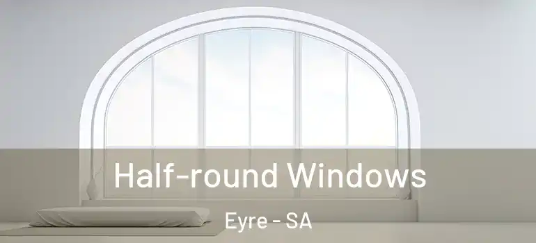  Half-round Windows Eyre - SA