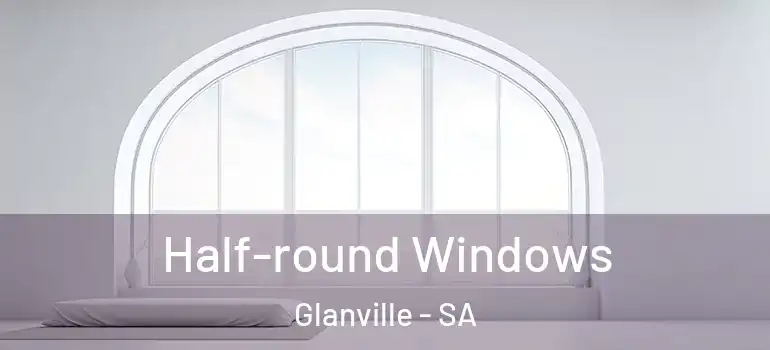  Half-round Windows Glanville - SA
