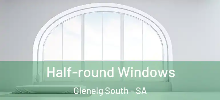 Half-round Windows Glenelg South - SA