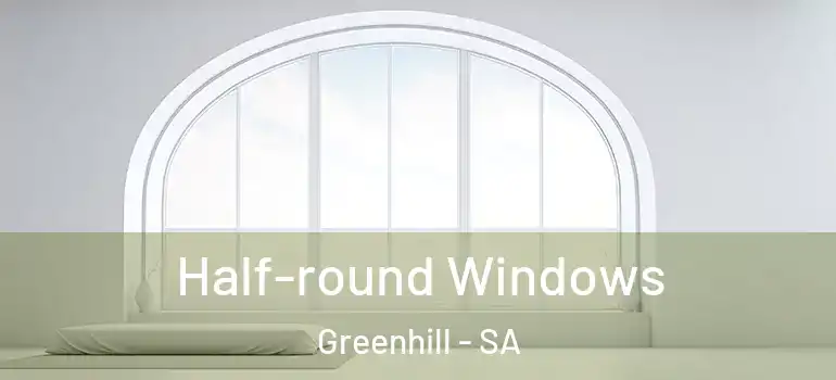  Half-round Windows Greenhill - SA