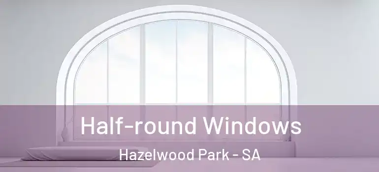  Half-round Windows Hazelwood Park - SA
