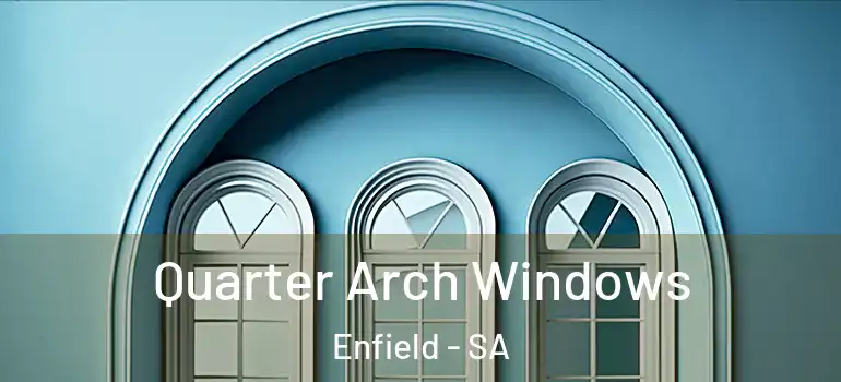 Quarter Arch Windows Enfield - SA
