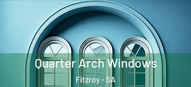 Quarter Arch Windows Fitzroy - SA