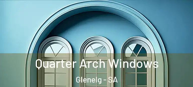 Quarter Arch Windows Glenelg - SA