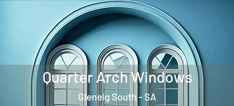 Quarter Arch Windows Glenelg South - SA