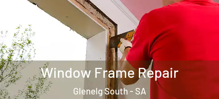 Window Frame Repair Glenelg South - SA