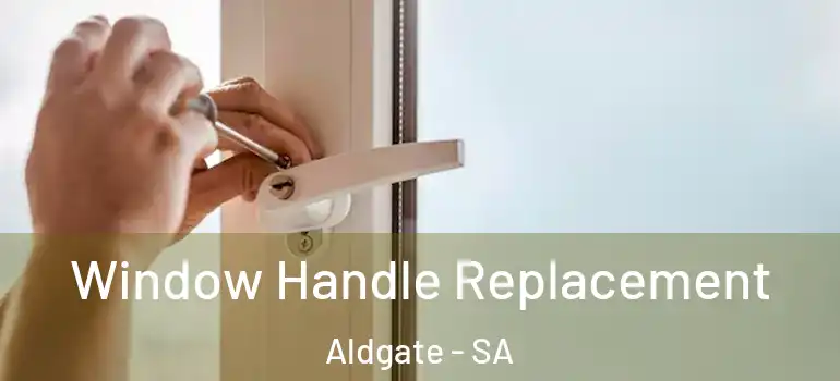Window Handle Replacement Aldgate - SA