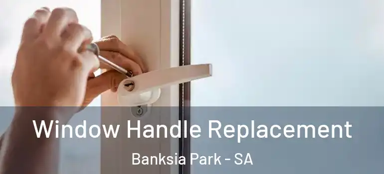 Window Handle Replacement Banksia Park - SA
