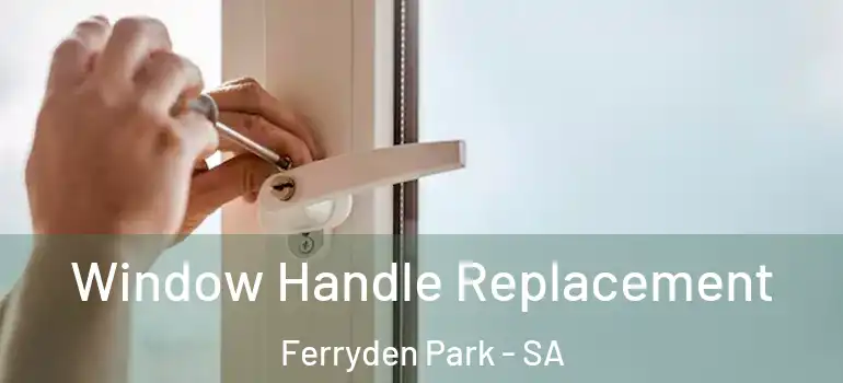 Window Handle Replacement Ferryden Park - SA