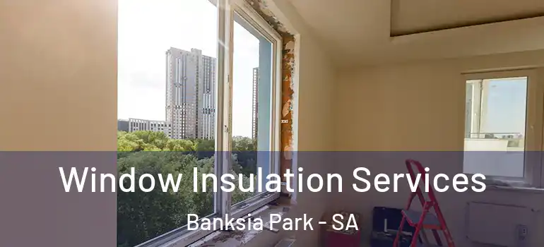  Window Insulation Services Banksia Park - SA