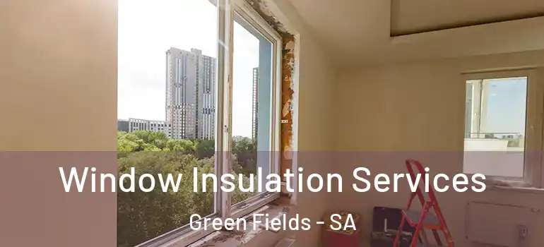 Window Insulation Services Green Fields - SA