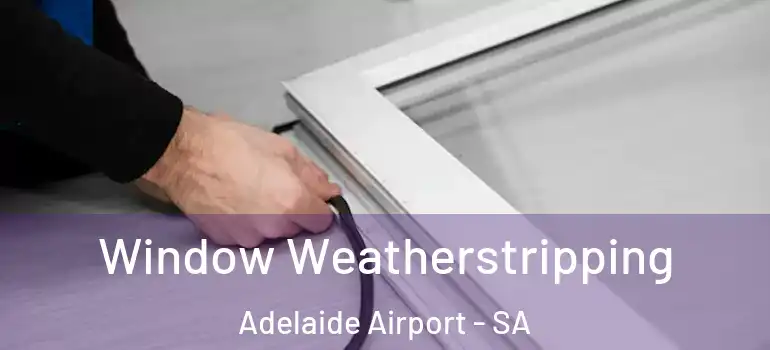 Window Weatherstripping Adelaide Airport - SA