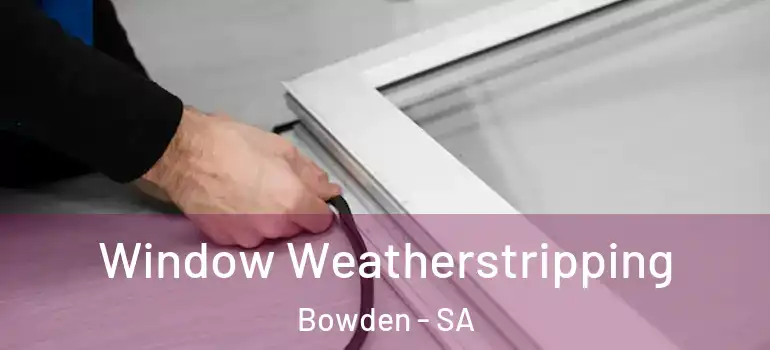  Window Weatherstripping Bowden - SA