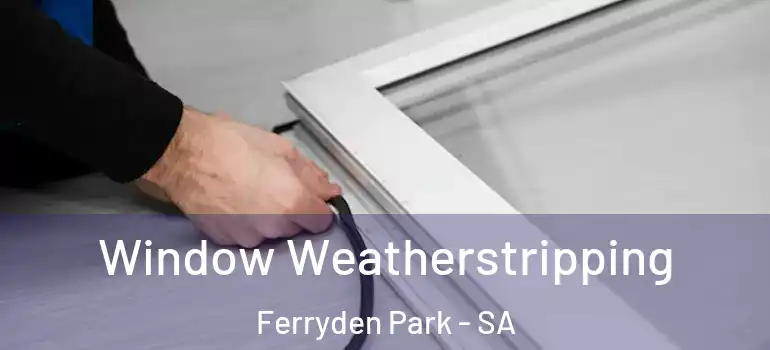  Window Weatherstripping Ferryden Park - SA